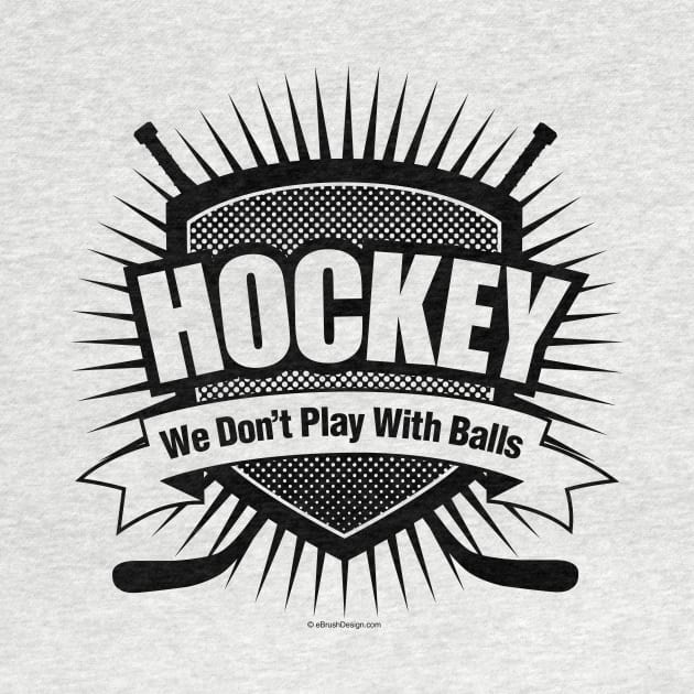 We Don't Play With Balls - funny hockey by eBrushDesign